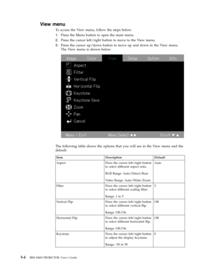 Page 36View
 
menu
 
To
 
access
 
the
 
View
 
menu,
 
follow
 
the
 
steps
 
below:
 
1.
   
 
Press
 
the
 
Menu
 
button
 
to
 
open
 
the
 
main
 
menu.
 
2.
 
 
 
Press
 
the
 
cursor
 
left/right
 
button
 
to
 
move
 
to
 
the
 
View
 
menu.
 
3.
 
 
 
Press
 
the
 
cursor
 
up/down
 
button
 
to
 
move
 
up
 
and
 
down
 
in
 
the
 
View
 
menu.
 
The
 
View
 
menu
 
is
 
shown
 
below.
  
 
 
The
 
following
 
table
 
shows
 
the
 
options
 
that
 
you
 
will
 
see
 
in
 
the
 
View
 
menu
 
and...