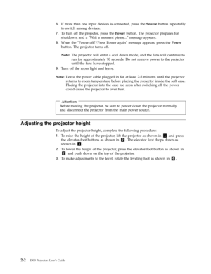 Page 226.   
 If more than one input devices is connected, press the Source button repeatedly 
to switch among devices. 
7. 
 
 To turn off the projector, press the Power button. The projector prepares for 
shutdown, and a ″Wait a moment please...″ message appears. 
8. 
 
 When the ″Power off?/Press Power again″ message appears, press the Power 
button. The projector turns off. 
Note: 
 The projector will enter a cool down mode, and the fans will continue to 
run for approximately 90 seconds. Do not remove...