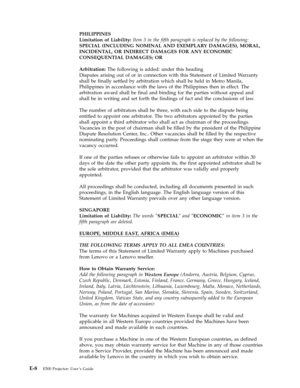 Page 62PHILIPPINES 
Limitation of Liability: Item 3 in the fifth paragraph is replaced by the following: 
SPECIAL (INCLUDING NOMINAL AND EXEMPLARY DAMAGES), MORAL, 
INCIDENTAL, OR INDIRECT DAMAGES FOR ANY ECONOMIC 
CONSEQUENTIAL DAMAGES; OR 
Arbitration: The following is added: under this heading 
Disputes arising out of or in connection with this Statement of Limited Warranty 
shall be finally settled by arbitration which shall be held in Metro Manila, 
Philippines in accordance with the laws of the...