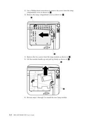 Page 542.
   
 
Use
 
a
 
Phillips-head
 
screwdriver
 
to
 
remove
 
the
 
screw
 
from
 
the
 
lamp
 
compartment
 
cover
 
as
 
shown
 
in
 
1.
 
3.
 
 
 
Remove
 
the
 
lamp
 
compartment
 
cover
 
as
 
shown
 
in
 
2.
  
 
 
 
4.
 
 
 
Remove
 
the
 
two
 
screws
 
from
 
the
 
lamp
 
module
 
as
 
shown
 
in
 
3.
 
5.
 
 
 
Lift
 
the
 
module
 
handle
 
up
 
and
 
pull
 
up
 
firmly
 
as
 
shown
 
in
 
4.
  
 
 
 
6.
 
 
 
Reverse
 
steps
 
1
 
through
 
5
 
to
 
install
 
the
 
new
 
lamp...