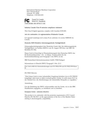 Page 89International
 
Business
 
Machines
 
Corporation
   
 
 
New
 
Orchard
 
Road
 
 
 
 
Armonk,
 
NY
 
10504
 
 
 
 
Telephone:
 
1-919-543-2193
Tested To Comply
With FCC Standards
FOR HOME OR OFFICE USE
   
 
Industry
 
Canada
 
Class
 
B
 
emission
 
compliance
 
statement
 
This
 
Class
 
B
 
digital
 
apparatus
 
complies
 
with
 
Canadian
 
ICES-003.
 
Avis
 
de
 
conformite
 
a
 
la
 
reglementation
 
d’Industrie
 
Canada
 
Cet
 
appareil
 
numérique
 
de
 
la
 
classe
 
B
 
est
 
conforme
 
à
 
la...