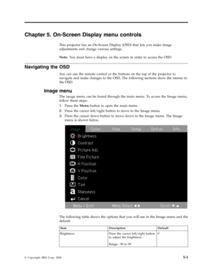 Page 33Chapter
 
5.
 
On-Screen
 
Display
 
menu
 
controls
 
This
 
projector
 
has
 
an
 
On-Screen
 
Display
 
(OSD)
 
that
 
lets
 
you
 
make
 
image
 
adjustments
 
and
 
change
 
various
 
settings.
 
Note:
   
Yo u
 
must
 
have
 
a
 
display
 
on
 
the
 
screen
 
in
 
order
 
to
 
access
 
the
 
OSD.
 
Navigating
 
the
 
OSD
 
Yo u
 
can
 
use
 
the
 
remote
 
control
 
or
 
the
 
buttons
 
on
 
the
 
top
 
of
 
the
 
projector
 
to
 
navigate
 
and
 
make
 
changes
 
to
 
the
 
OSD.
 
The
 
following...