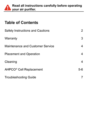 Page 2Read all instructions carefully before operating 
your air purifier.
Table of Contents
Safety Instructions and Cautions2
Warranty3
Maintenance and Customer Service4
Placement and Operation4
Cleaning4
AHPCO® Cell Replacement5-6
Troubleshooting Guide7 