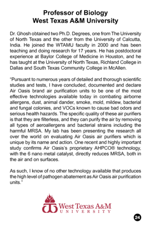 Page 25Professor of Biology
West Texas A&M University
Dr. Ghosh obtained two Ph.D. Degrees, one from The University 
of North Texas and the other from the University of Calcutta, 
India. He joined the WTAMU faculty in 2000 and has been 
teaching and doing research for 17 years. He has postdoctoral 
experience at Baylor College of Medicine in Houston, and he 
has taught at the University of North Texas, Richland College in 
Dallas and South Texas Community College in McAllen. 
“Pursuant to numerous years of...