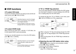 Page 2319
6VOR NAVIGATION
VOR functions
◊To select CDI mode
To show the deviation between your ﬂying course and the de-
sired course, push  , then [4 (CDI)].
◊To select DVOR mode
When entering the NAV band, 108.000–117.975 MHz, the
IC-A23 selects DVOR mode automatically.
To show your aircraft’s direction to (or from) the VOR station,
push  , then [1 (DVOR)].
◊‘TO’or ‘FROM’ﬂag selection
The to-from ﬂag indicators indicate whether the VOR naviga-
tion information is based on a course leading to the VOR sta-
tion...