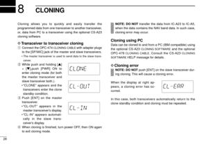 Page 3228
8CLONING
Cloning allows you to quickly and easily transfer the
programmed data from one transceiver to another transceiver,
or, data from PC to a transceiver using the optional CS-A23
cloning software.
DTransceiver to transceiver cloning
qConnect the OPC-474 CLONING CABLEwith adapter plugs
to the [SP/MIC] jack of the master and slave transceivers.
•The master transceiver is used to send data to the slave trans-
ceiver.
wWhile push and holding [Y]
+ [Z],push [PWR] ON to
enter cloning mode (for both
the...