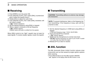 Page 149
3
BASIC OPERATION
ReceivingqPush [PWR] to turn the power ON.
wPush [SQL•
WX-ALERT
], then rotate [DIAL] counterclock-
wise to select the squelch level 0.
eRotate [VOL] to adjust the audio level.
rPush [SQL•
WX-ALERT
], then rotate [DIAL] clockwise until
the noise is muted.
•“ ” indicator disappears.
tSet the desired frequency using [DIAL] or keypad.
yWhen a signal is received on the set frequency:
•“ ” indicator appears.
• Squelch opens and audio is emitted from the speaker.
When [SQL] control is too...