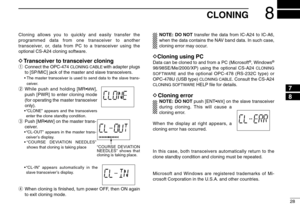 Page 3328
8
CLONING
Cloning allows you to quickly and easily transfer the
programmed data from one transceiver to another
transceiver, or, data from PC to a transceiver using the
optional CS-A24 cloning software.DTransceiver to transceiver cloningqConnect the OPC-474 
CLONING CABLE
with adapter plugs
to [SP/MIC] jack of the master and slave transceivers.
•The master transceiver is used to send data to the slave trans-
ceiver.
wWhile push and holding [MR•
MW
],
push [PWR] to enter cloning mode
(for operating the...