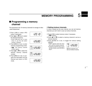 Page 139
5
MEMORY PROGRAMMING
Programming a memory
channelThe transceiver has 19 memory channels for storage of often
-used frequencies.
qPush [V/M] to select VFO
mode, if necessary.
wPush [Y] or [Z] key to select
the desired frequency.
• Push [V/M] key one or more
times to use the dial select
function, if desired.
ePush [MW] for 5 sec. to enter
memory programming mode.
• “ ” and memory channel
number appear.
rPush [Y] or [Z] to select the
desired memory channel
number.
tPush [MW] for 2 sec. to pro-
gram the...