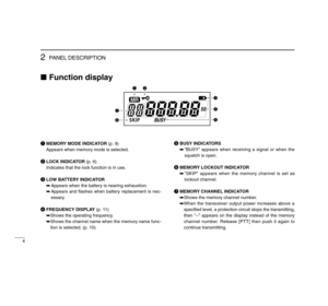 Page 84
2
PANEL DESCRIPTION
Function displayqMEMORY MODE INDICATOR(p. 9)
Appears when memory mode is selected.
wLOCK INDICATOR(p. 6)
Indicates that the lock function is in use.
eLOW BATTERY INDICATOR
➥Appears when the battery is nearing exhaustion.
➥Appears and ﬂashes when battery replacement is nec-
essary.
rFREQUENCY DISPLAY(p. 11)
➥Shows the operating frequency. 
➥Shows the channel name when the memory name func-
tion is selected. (p. 10)tBUSY INDICATORS
➥“BUSY” appears when receiving a signal or when the...