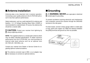 Page 51INSTALLATION
2
Antenna installation
Antennas play a very important role in receiver operation.
Connecting a poor quality antenna to the IC-PCR1000 will re-
sult in less than optimum performance.
Select antenna(s), such as a well-matched 50 Ωantenna and
feedline. 1.5:1 of Voltage Standing Wave Ratio (VSWR) is
recommended for a desired band. Of course, the antenna line
should be a coaxial cable.
CAUTION:Protect your receiver from lightning by
using a lightning arrestor.
NOTE:The supplied antenna is a...