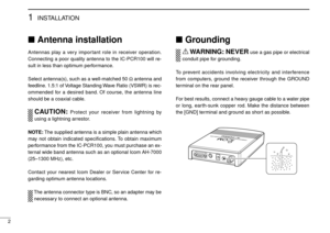 Page 62
1INSTALLATION
Antenna installation
Antennas play a very important role in receiver operation.
Connecting a poor quality antenna to the IC-PCR100 will re-
sult in less than optimum performance.
Select antenna(s), such as a well-matched 50 Ωantenna and
feedline. 1.5:1 of Voltage Standing Wave Ratio (VSWR) is rec-
ommended for a desired band. Of course, the antenna line
should be a coaxial cable.
CAUTION:Protect your receiver from lightning by
using a lightning arrestor.
NOTE:The supplied antenna is a...