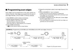 Page 459SCAN OPERATION
40
Programming scan edges
Scan edges can be programmed in the same manner as
memory channels. Scan edges are programmed into pairs of
scan edge channels, 1A/1b to 5A/5b, in memory channels.
➀Push [BAND] to select a band, if necessary.
➁Set the desired frequency in VFO mode:
➥Push [V/MHz] to select VFO mode.
➥Set the frequency using the tuning dial.
➥Set other data (e.g. offset frequency, etc.) if required.
➂Push [S.MW] momentarily.
•“!” and the memory channel number ﬂashes....