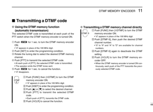 Page 5311DTMF MEMORY ENCODER
48
Transmitting a DTMF code
DUsing the DTMF memory function
(automatic transmission)
The selected DTMF code is transmitted at each push of the
PTT switch when the DTMF memory encoder is turned ON.
➀Push  for 1 sec. to turn the DTMF memory encoder
ON.
•“d” appears in place of the 100 MHz digit.
➁Push [SET] to enter the programming condition.
➂Rotate the tuning dial to select the desired DTMF memory
channel.
➃Push [PTT] to transmit the selected DTMF code.
•At each push of [PTT], the...