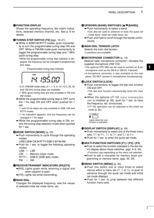 Page 172
1PANEL DESCRIPTION
rFUNCTION DISPLAY
Shows the operating frequency, dot matrix indica-
tions, selected memory channel, etc. See p. 9 for
details.
tTUNING STEP SWITCH [TS] (pgs. 19–21)
➥While in SSB/CW/RTTY modes, push momentar-
ily to turn the programmable tuning step ON and
OFF. While in FM/AM mode push momentarily to
toggle the programmable tuning step and 1 MHz
quick tuning step.
• While the programmable tuning step indicator is dis-
played, the frequency can be changed in programmed
kHz steps....