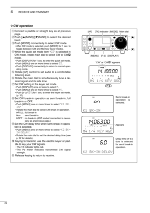 Page 4429
4RECEIVE AND TRANSMIT
DCW operation
qConnect a paddle or straight key as at previous
page.
wPush [
(Y)BAND]/[(Z)BAND] to select the desired
band.
ePush [MODE] momentarily to select CW mode.
• After CW mode is selected, push [MODE] for 1 sec. to
toggle between CW and Memory keyer modes.
rWhile the quick set mode item “Q3” is selected in
CW mode, rotate main dial to select CW or CWå
mode.
• Push [DISPLAY] for 1 sec. to enter the quick set mode.
• Push [MENU] one or more times to select Q3.
• Push...