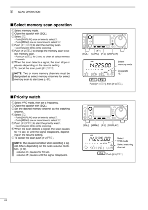 Page 7863
8SCAN OPERATION
qSelect VFO mode, then set a frequency.
wClose the squelch with [SQL].
eSet the desired memory channel as the watching
channel.
rSelect S2.
• Push [DISPLAY] once or twice to select S.
• Push [MENU] one or more times to select S2.
tPush [(F-2)PRI] to start the priority watch.
• Decimal point blinks while scanning.
yWhen the scan detects a signal, the scan pauses
for 10 sec. or until the signal disappears, depend-
ing on the resume setting.
uTo cancel the scan push [
(F-2)PRI].
NOTE: The...
