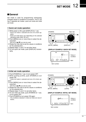 Page 8912
74
SET MODE
General
Set mode is used for programming infrequently
changed values or conditions of functions. The IC-703
has 2 separate set modes: quick set mode and initial
set mode.
qWhile power is ON, push [DISPLAY] for 1 sec.
• Quick set mode is selected and one of its items ap-
pears.
• Quick set mode items vary depending on the selected
operating mode (SSB, FM, etc.).
wPush [MENU] one or more times to select the de-
sired item.
• [M-CH] or [Y]/[Z] can also be used.
eRotate the main dial to set...