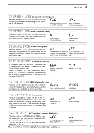 Page 9782
12SET MODE
37 SPEECH LANG
When the optional UT-102 VOICE SYNTHESIZER UNITis
installed, you can select between English and Japan-
ese as the language.
Voice synthesizer functions
in English (default).Voice synthesizer 
functions in Japanese.
(Voice synthesizer language)
39 S-LVL SPCH
When an optional UT-102 SPEECH SYNTHESIZER UNIT
is installed, the synthesizer can be set to read out the
frequency/mode only, or both the frequency/mode
and S-meter level.Voice synthesizer reads out
both the frequency/mode...