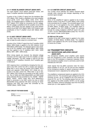 Page 154 - 3
4-1-11 NOISE BLANKER CIRCUIT (MAIN UNIT)
The noise blanker circuit detects pulse-type noises, and
stops IF amplifier operation during detection.
A portion of the 10 MHz IF signal from the bandpass filter
(FI51 [Main], FI651 [Sub]) is amplified at the noise amplifier
circuit (Q102, IC101, Q101 [Main], Q702, IC701, Q701
[Sub]). The amplified signal is rectified at the noise detector
(D371 [Main], D701 [Sub]) for conversion into DC voltage.
The DC voltage is amplified at the DC amplifier circuit...