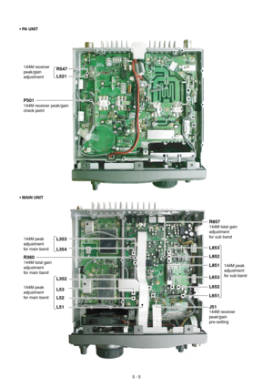 Page 235 - 5
L521
144M receiver 
peak/gain
adjustment
P501
144M receiver peak/gain
check point
R547
L52
L51
144M peak
adjustment
for main bandL53
• PA UNIT
• MAIN UNIT
L353
L352L851 R857
144M peak
adjustment
for sub band 144M total gain
adjustment
for sub band
J51
144M receiver 
peak/gain 
pre-setting
L852
L853
L651 L652 L653
144M peak
adjustment
for main band
L354
R360
144M total gain
adjustment 
for main band 