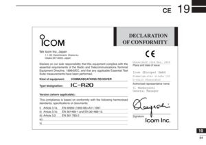 Page 10794
19
CE
19
DECLARATION
OF CONFORMITY
We Icom Inc. Japan
1-1-32, Kamiminami, Hirano-ku
Osaka 547-0003, Japan
Declare on our sole responsibility that this equipment complies with the
essential requirements of the Radio and Telecommunications Terminal
Equipment Directive, 1999/5/EC, and that any applicable Essential Test
Suite measurements have been performed.Kind of equipment: COMMUNICATIONS RECEIVERType-designation:
iR20
Version (where applicable):
This compliance is based on conformity with the...