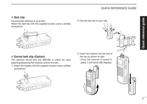 Page 7II
QUICK REFERENCE GUIDE
DBelt clip
Conveniently attaches to your belt.
Attach the belt clip with the supplied screws using a phillips
screwdriver.DSwivel belt clip (Option)The optional swivel belt clip (MB-86) is useful for easy
attaching/detaching the receiver to/from the belt.
qAttach the stopper with the supplied screws using a phillips
screwdriver.wClip the belt clip to your belt.
eInsert the receiver into the end of
the clip as shown at right.
•Once the receiver is locked in
place, it will swivel...
