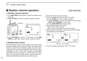 Page 7461
11
OTHER FUNCTIONS
D D
Weather channel selection
qPush [MR S.MW]several times to select the weather chan-
nel group.
wRotate [R-DIAL]to select the desired weather channel.
ePush [VFO MHz]to return to VFO mode, or push [MR
S.MW]to select other mode to exit the weather channel.D
D
Weather alert functionNOAA broadcast stations transmit weather alert tones before
important weather announcements. When the weather alert
function is turned ON, the selected weather channel is moni-
tored each 5 sec. for the...