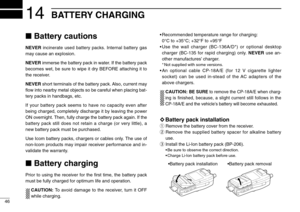Page 50Battery cautions
NEVERincinerate used battery packs. Internal battery gas
may cause an explosion.
NEVERimmerse the battery pack in water. If the battery pack
becomes wet, be sure to wipe it dry BEFORE attaching it to
the receiver.
NEVERshort terminals of the battery pack. Also, current may
ﬂow into nearby metal objects so be careful when placing bat-
tery packs in handbags, etc.
If your battery pack seems to have no capacity even after
being charged, completely discharge it by leaving the power
ON...