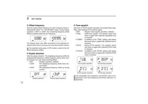 Page 5645
9
SET MODE
New2001
D D
Offset frequencySets the duplex offset frequency for each frequency band in-
dependently within 0 to 159.995 MHz range. During duplex
operation (–DUP or +DUP), the monitoring frequency (while
[SQL] is pushed) shifts the set frequency. 
The default value may differ according to the selected fre-
quency band 
(before accessing set mode)
and receiver version.
The selected tuning step in VFO mode is used for the off-
set frequency setting.
D D
Duplex directionSets the duplex...