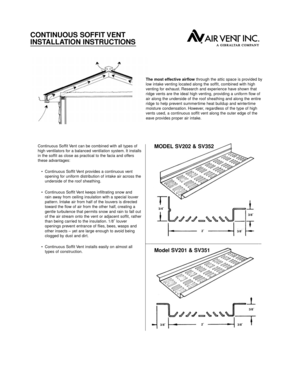 Page 2CONTINUOUS SOFFIT VENT 
INSTALLATION INSTRUCTIONS 
Continuous Soffit Vent can be combined with all types of
high ventilators for a balanced ventilation system. It installs
in the soffit as close as practical to the facia and offers
these advantages:
¥  Continuous Soffit Vent provides a continuous vent 
opening for uniform distribution of intake air across the 
underside of the roof sheathing.
¥  Continuous Soffit Vent keeps infiltrating snow and 
rain away from ceiling insulation with a special louver...