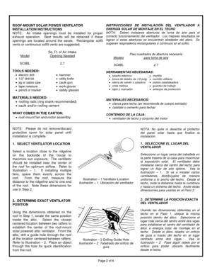 Page 2  Page 2 of 6 
 
 
Illustration – 1 Ventilator Location 
Ilustración – 1  Ubicación del ventilador 
 
 
 
 
Illustration – 2 Drilling Guide Hole 
Ilustración – 2  Taladrado del orificio de 
guía 
ROOF-MOUNT SOLAR POWER VENTILATOR 
INSTALLATION INSTRUCTIONS 
NOTE:  Air intake openings must be installed for proper 
exhaust operation.  Best results will be obtained if these 
openings are located around the eaves.  Rectangular soffit 
vents or continuous soffit vents are suggested. 
 
    Sq. Ft. of Air...