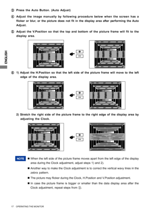 Page 22ENGLISH
17     OPERATING THE MONITOR
1
F FF F
F1) Adjust the H.Position so that the left side of the picture frame will move to the left
edge of the display area.
NOTE„When the left side of the picture frame moves apart from the left edge of the display
area during the Clock adjustment, adjust steps 1) and 2).
„Another way to make the Clock adjustment is to correct the vertical wavy lines in the
zebra pattern.
„The picture may flicker during the Clock, H.Position and V.Position adjustment.
„In case the...