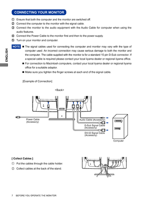 Page 12ENGLISH
CONNECTING YOUR MONITOR
 Ensure that both the computer and the monitor are switched off.
 Connect the computer to the monitor with the signal cable.
 Connect the monitor to the audio equipment with the Audio Cable for computer when using the 
audio features.
 Connect the Power Cable to the monitor ﬁ rst and then to the power supply.
  Turn on your monitor and computer.
NOTE 
