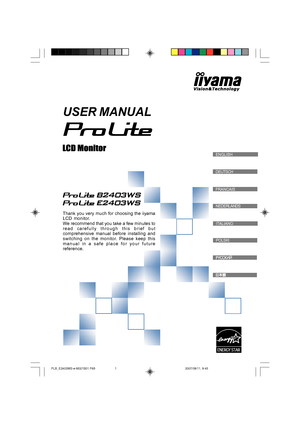 Page 1
DEUTSCH
FRANCAIS
  ENGLISH
USER MANUAL
Thank you very much for choosing the iiyama
LCD monitor.
We recommend that you take a few minutes to
read carefully through this brief but
comprehensive manual before installing and
switching on the monitor. Please keep this
manual in a safe place for your future
reference.
NEDERLANDS
POLSKI
ITALIANO
PLB_E2403WS-e-M021B01.P65 2007/09/11, 9:45
1
 