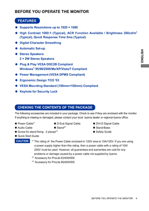 Page 9ENGLISH
The following accessories are included in your package. Check to see if they are enclosed with the monitor. 
If anything is missing or damaged, please contact your local  iiyama dealer or regional iiyama ofﬁ ce.
BEFORE YOU OPERATE THE MONITOR
CHEKING THE CONTENTS OF THE PACKAGE
BEFORE YOU OPERATE THE MONITOR     4
FEATURES
