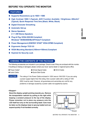 Page 9ENGLISH
The following accessories are included in your package. Check to see if they are enclosed with the monitor. 
If anything is missing or damaged, please contact your local  iiyama dealer or regional iiyama ofﬁ ce.
*
 The rating of  the Power Cable enclosed in 120V area is 10A/125V. If you are using  
  a power supply higher than this rating, then a power cable with a rating of 10A/   
  250V must be used. However, all guarantees and warranties are void for any    
  problems or damage caused by a...