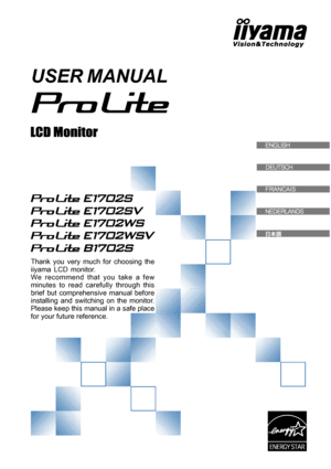 Page 1USER MANUAL
Thank you very much for choosing the
iiyama LCD monitor.
We recommend that you take a few
minutes to read carefully through this
brief but comprehensive manual before
installing and switching on the monitor.
Please keep this manual in a safe place
for your future reference.
ENGLISHENGLISH
DEUTSCH
FRANCAIS
NEDERLANDS
 