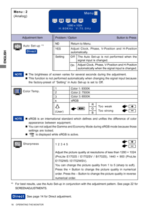 Page 20ENGLISH
16     OPERATING THE MONITOR
1280 × 1024
H:80KHz  V:75.0Hz
Menu:2Menu : 2
(Analog)
On
Problem / Option                                                  Button to Press Adjustment Item
Color Temp.
Color 1: 9300K
Sharpness1 2 3 4 5
Adjust the picture quality at resolutions of less than 1280 × 1024
(ProLite E1702S / E1702SV / B1702S), 1440 × 900 (ProLite
E1702WS / E1702WSV).
You can change the picture quality from 1 to 5 (sharp to soft).
Press the + Button to change the picture quality in numerical...