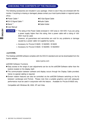 Page 10ENGLISH
5     BEFORE YOU OPERATE THE MONITOR
CAUTION
*1The rating of the Power Cable enclosed in 120V area is 10A/125V. If you are using
a power supply higher than this rating, then a power cable with a rating of 10A/
250V must be used.
However, all guarantees and warranties are void for any problems or damage
caused by a power cable not supplied by iiyama. 