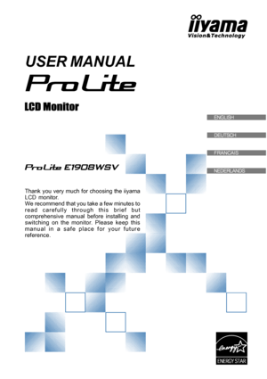Page 1USER MANUAL
Thank you very much for choosing the iiyama
LCD monitor.
We recommend that you take a few minutes to
read carefully through this brief but
comprehensive manual before installing and
switching on the monitor. Please keep this
manual in a safe place for your future
reference.
ENGLISHENGLISH
DEUTSCH
FRANCAIS
NEDERLANDS
 