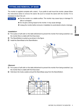 Page 9ENGLISH
BEFORE YOU OPERATE THE MONITOR     5
FITTING AND REMOVAL OF BASE
Put the monitor on a stable surface. The monitor may cause injury or damage if it 
falls or is dropped. 