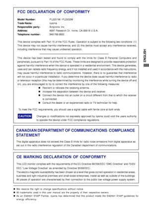 Page 3ENGLISH
FCC DECLARATION OF CONFORMITY
Model Number:PL2201W / PL2202W
Trade Name:iiyama
Responsible party:Ampronix Inc.
Address:8697 Research Dr. Irvine, CA.92618 U.S.A.
Telephone number:949-788-9930
This device complies with Part 15 of the FCC Rules. Operation is subject to the following two conditions: (1)
This device may not cause harmful interference, and (2) this device must accept any interference received,
including interference that may cause undesired operation.
This device has been tested and...