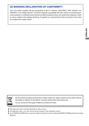 Page 3ENGLISH
CE MARKING DECLARATION OF CONFORMITY
This  LCD  monitor  complies  with  the  requirements  of  the  EC  Directive    2004/108/EC  “EMC  Directive”  and 
2006/95/EC “Low Voltage Directive”.The electro-magnetic susceptibility has been chosen at a level that gives 
correct operation in residential areas,business and light industrial premises and small-scale enterprises, inside 
as well as outside of the buildings.All places of operation are characterised by their connection to the public 
low...