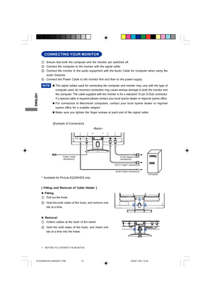 Page 12ENGLISH
Power Cable
(Accessory)
Audio Cable (Accessory)
Computer D-Sub Signal Cable
(Accessory)
DVI-D Cable* (Accessory)
7     BEFORE YOU OPERATE THE MONITOR
CONNECTING YOUR MONITOR
[Example of Connection]
AEnsure that both the computer and the monitor are switched off.
BConnect the computer to the monitor with the signal cable.
CConnect the monitor to the audio equipment with the Audio Cable for computer when using the
audio features.
DConnect the Power Cable to the monitor first and then to the power...