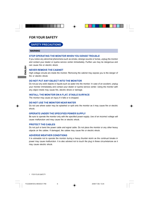 Page 6ENGLISH
1     FOR YOUR SAFETY
FOR YOUR SAFETY
WARNING
STOP OPERATING THE MONITOR WHEN YOU SENSE TROUBLE
If you notice any abnormal phenomena such as smoke, strange sounds or fumes, unplug the monitor
and contact your dealer or iiyama service center immediately. Further use may be dangerous and
can cause fire or electric shock.
NEVER REMOVE THE CABINET
High voltage circuits are inside the monitor. Removing the cabinet may expose you to the danger of
fire or electric shock.
DO NOT PUT ANY OBJECT INTO THE...