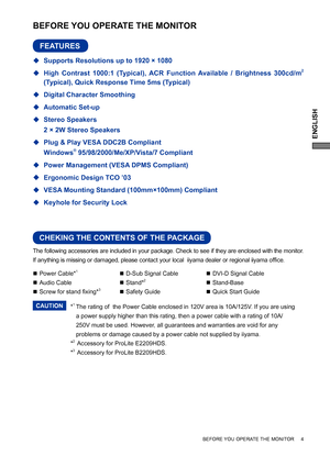 Page 9ENGLISH
The following accessories are included in your package. Check to see if they are enclosed with the monitor. 
If anything is missing or damaged, please contact your local  iiyama dealer or regional iiyama ofﬁ ce.
BEFORE YOU OPERATE THE MONITOR
CHEKING THE CONTENTS OF THE PACKAGE
BEFORE YOU OPERATE THE MONITOR     4
FEATURES
