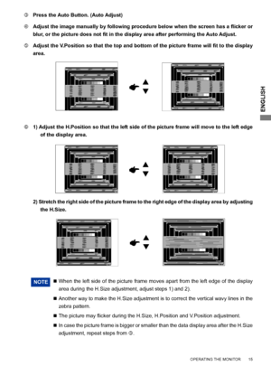 Page 19
ENGLISH

1
  1) Adjust the H.Position so that the left side of the picture frame will move to the left edge 
of the display area.
NOTE
  	   When the left side of the picture frame moves apart from the left edge of the display 
area during the H.Size adjustment, adjust steps 1) and 2).
  	 	   Another way to make the H.Size adjustment is to correct the vertical wavy lines in the 
zebra pattern.
  	 		The
	 picture 	 may 	 flicker 	 during 	 the 	 H.Size, 	 H.Position 	 and 	 V.Position...