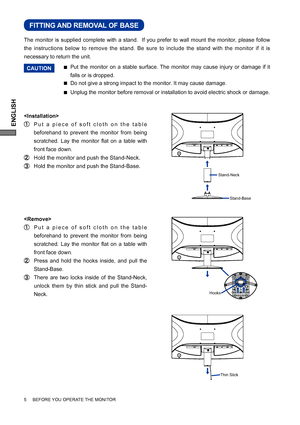 Page 10ENGLISH
5     BEFORE YOU OPERATE THE MONITOR
Put the monitor on a stable surface. The monitor may cause injury or damage if it 
falls or is dropped. 