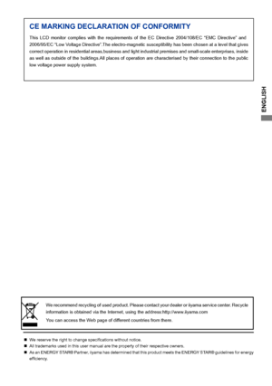 Page 3
ENGLISH
CE MARKING DECLARATION OF CONFORMITY

This  LCD  monitor  complies  with  the  requirements  of  the  EC  Directive 2004/108/EC  “EMC  Directive”  and 
2006/95/EC “Low Voltage Directive”.The electro-magnetic susceptibility has been chosen at a level that gives 
correct operation in residential areas,business and light industrial premises and small-scale enterprises, inside 
as well as outside of the buildings.All places of operation are characterised by their connection to the public 
low...
